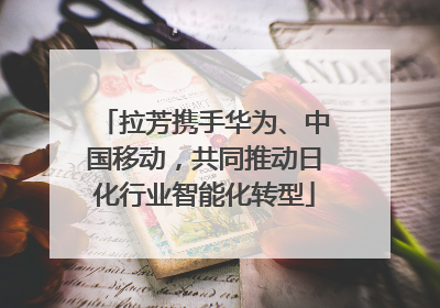 拉芳携手华为、中国移动，共同推动日化行业智能化转型