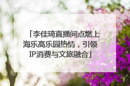 李佳琦直播间点燃上海乐高乐园热情，引领IP消费与文旅融合
