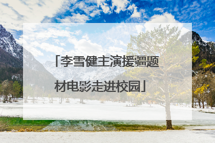 李雪健主演援疆题材电影走进校园