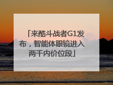 来酷斗战者G1发布，智能体眼镜进入两千内价位段