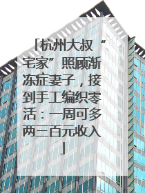 杭州大叔“宅家”照顾渐冻症妻子，接到手工编织零活：一周可多两三百元收入