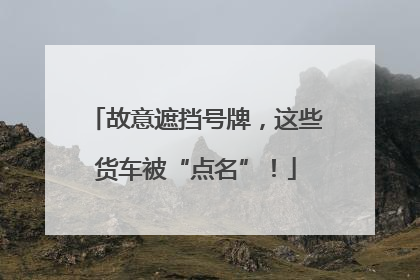 故意遮挡号牌，这些货车被“点名”！