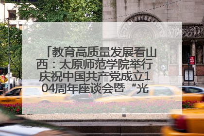 教育高质量发展看山西：太原师范学院举行庆祝中国共产党成立104周年座谈会暨“光荣在党50年”纪念章颁发仪式