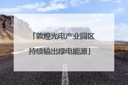 敦煌光电产业园区持续输出绿电能源