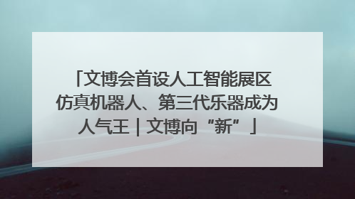文博会首设人工智能展区 仿真机器人、第三代乐器成为人气王｜文博向“新”