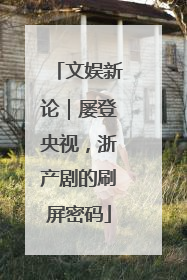 文娱新论｜屡登央视，浙产剧的刷屏密码