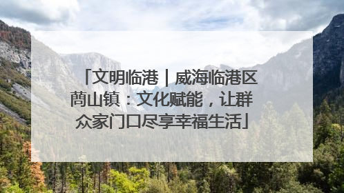 文明临港｜威海临港区蔄山镇：文化赋能，让群众家门口尽享幸福生活
