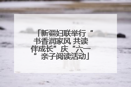 新疆妇联举行“书香润家风 共读伴成长”庆“六一”亲子阅读活动