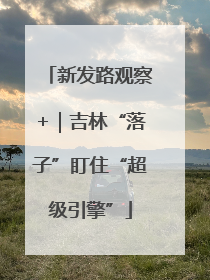 新发路观察+｜吉林“落子”盯住“超级引擎”