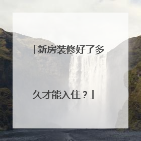 新房装修好了多久才能入住？