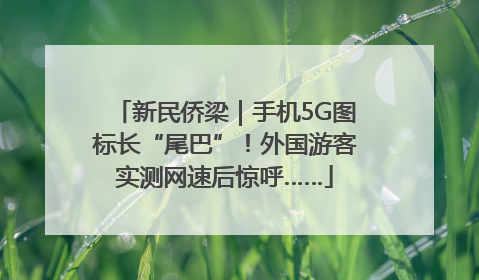 新民侨梁｜手机5G图标长“尾巴”！外国游客实测网速后惊呼……
