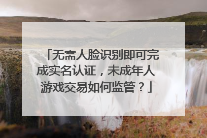 无需人脸识别即可完成实名认证，未成年人游戏交易如何监管？