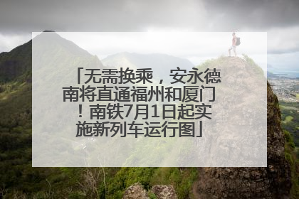 无需换乘，安永德南将直通福州和厦门！南铁7月1日起实施新列车运行图