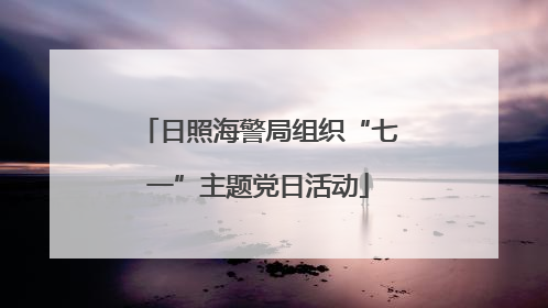 日照海警局组织“七一”主题党日活动