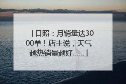 日照：月销量达3000单！店主说，天气越热销量越好……