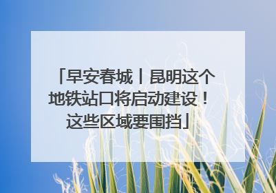 早安春城丨昆明这个地铁站口将启动建设！这些区域要围挡