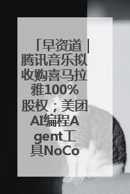早资道｜腾讯音乐拟收购喜马拉雅100%股权；美团AI编程Agent工具NoCode上线