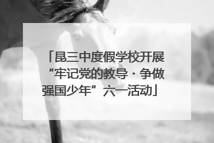 昆三中度假学校开展“牢记党的教导・争做强国少年”六一活动