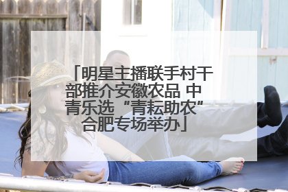 明星主播联手村干部推介安徽农品 中青乐选“青耘助农”合肥专场举办
