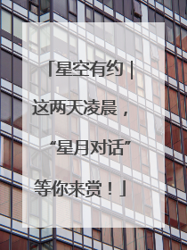星空有约｜这两天凌晨，“星月对话”等你来赏！