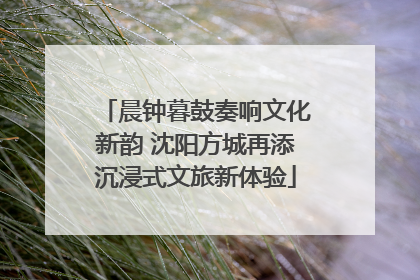晨钟暮鼓奏响文化新韵 沈阳方城再添沉浸式文旅新体验