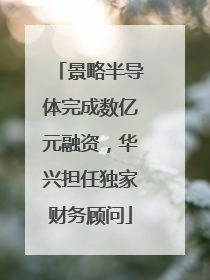 景略半导体完成数亿元融资，华兴担任独家财务顾问