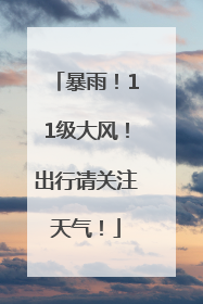 暴雨！11级大风！出行请关注天气！