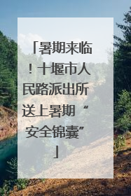 暑期来临！十堰市人民路派出所送上暑期“安全锦囊”