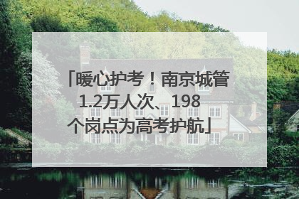 暖心护考！南京城管1.2万人次、198个岗点为高考护航