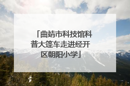 曲靖市科技馆科普大篷车走进经开区朝阳小学