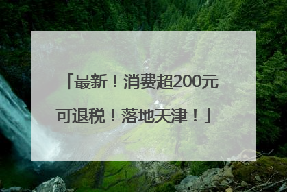 最新！消费超200元可退税！落地天津！