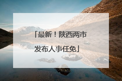 最新！陕西两市发布人事任免