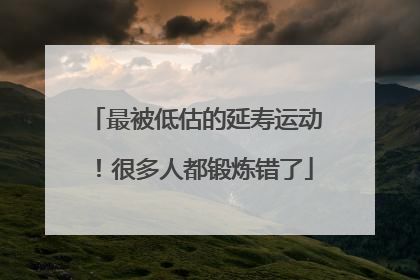 最被低估的延寿运动！很多人都锻炼错了