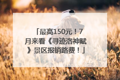 最高150元！7月来看《寻迹洛神赋》景区报销路费！