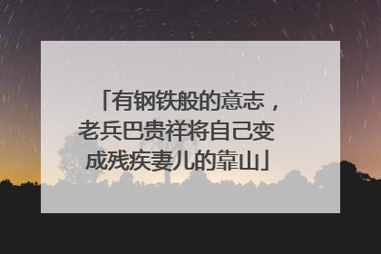 有钢铁般的意志，老兵巴贵祥将自己变成残疾妻儿的靠山