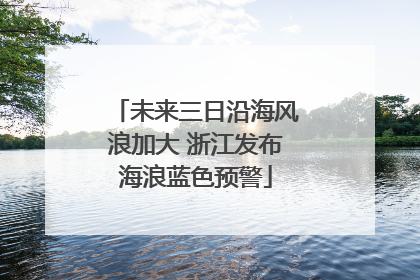 未来三日沿海风浪加大 浙江发布海浪蓝色预警