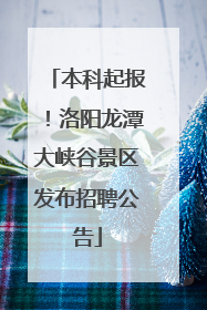 本科起报！洛阳龙潭大峡谷景区发布招聘公告