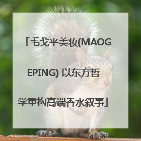 毛戈平美妆(MAOGEPING) 以东方哲学重构高端香水叙事