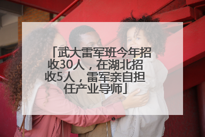 武大雷军班今年招收30人，在湖北招收5人，雷军亲自担任产业导师