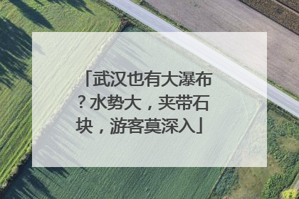 武汉也有大瀑布？水势大，夹带石块，游客莫深入