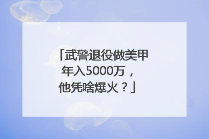 武警退役做美甲年入5000万，他凭啥爆火？