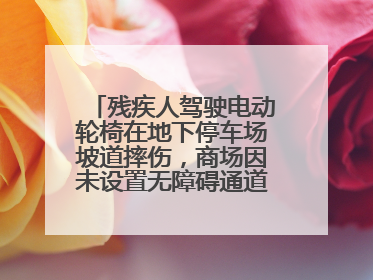 残疾人驾驶电动轮椅在地下停车场坡道摔伤，商场因未设置无障碍通道等过错担责