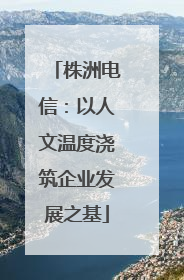 株洲电信：以人文温度浇筑企业发展之基