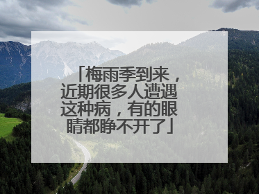 梅雨季到来，近期很多人遭遇这种病，有的眼睛都睁不开了
