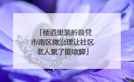 楼道里装折叠凳 市南区微治理让社区老人累了能歇脚