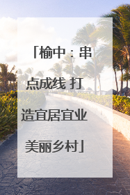 榆中：串点成线 打造宜居宜业美丽乡村