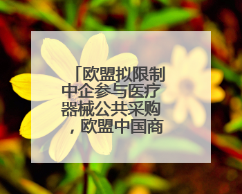欧盟拟限制中企参与医疗器械公共采购，欧盟中国商会严正声明