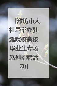 潍坊市人社局举办驻潍院校高校毕业生专场系列招聘活动