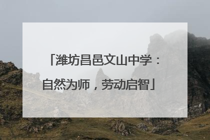 潍坊昌邑文山中学：自然为师，劳动启智