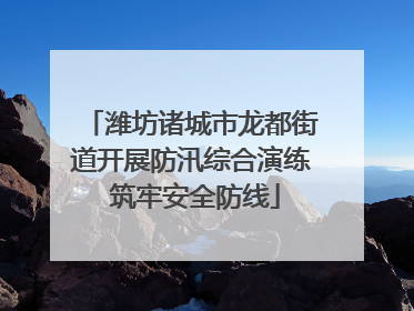 潍坊诸城市龙都街道开展防汛综合演练 筑牢安全防线